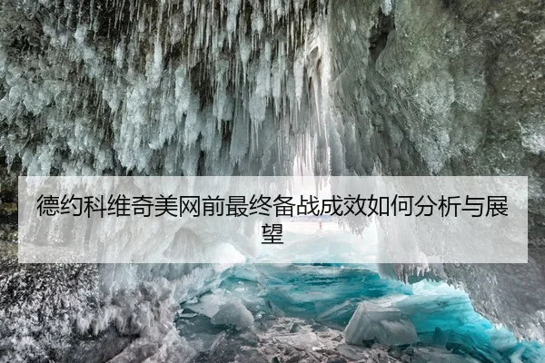 德约科维奇美网前最终备战成效如何分析与展望